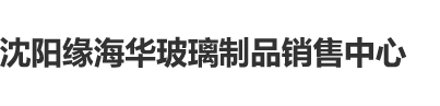 大鸡巴后入操逼电影沈阳缘海华玻璃制品销售中心